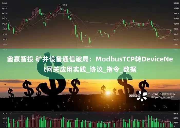 鑫赢智投 矿井设备通信破局：ModbusTCP转DeviceNet网关应用实践_协议_指令_数据