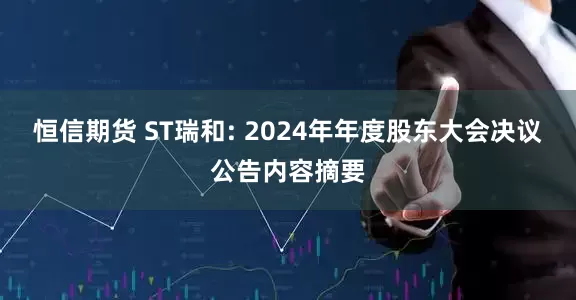 恒信期货 ST瑞和: 2024年年度股东大会决议公告内容摘要