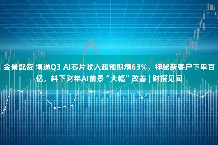 金景配资 博通Q3 AI芯片收入超预期增63%，神秘新客户下单百亿，料下财年AI前景“大幅”改善 | 财报见闻