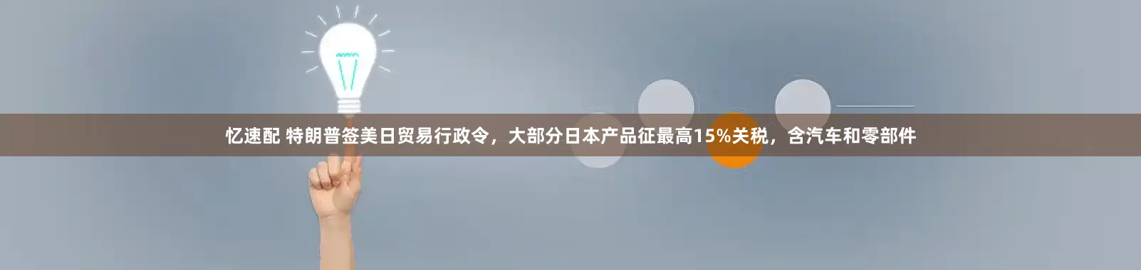 忆速配 特朗普签美日贸易行政令，大部分日本产品征最高15%关税，含汽车和零部件