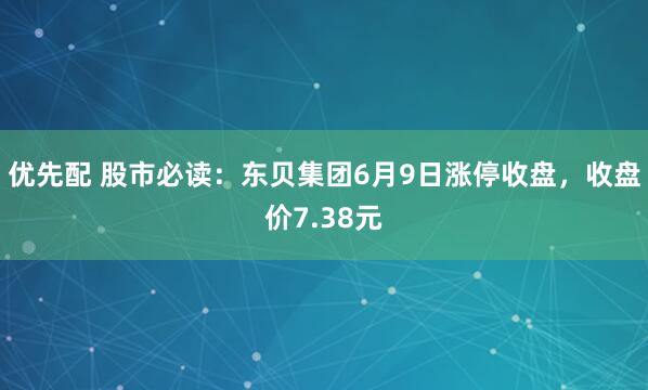 优先配 股市必读：东贝集团6月9日涨停收盘，收盘价7.38元